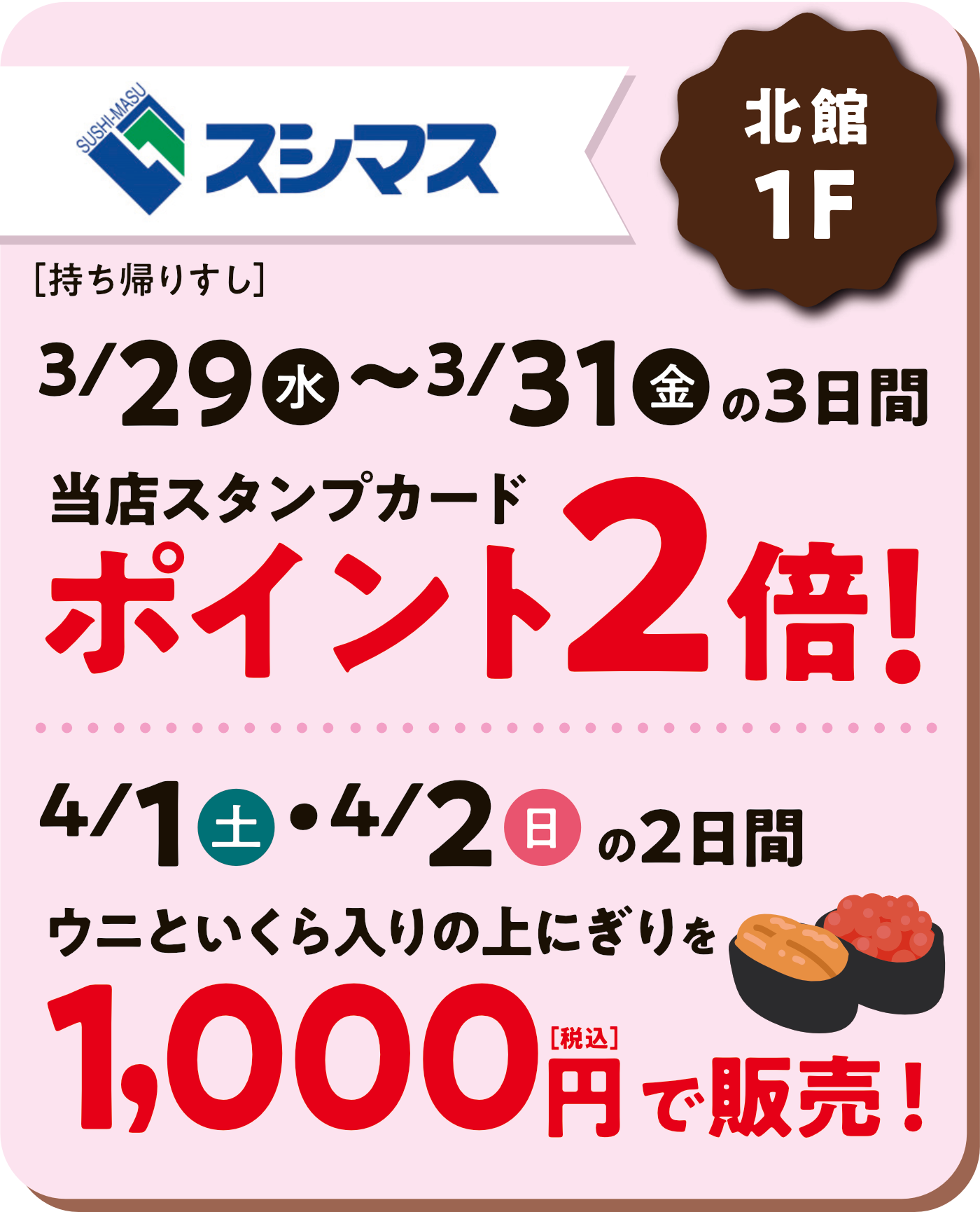 スシマス
3/29～3/31の3日間ポイント2倍！4/1/4/2ウニとイクラ入りの上にぎり1000円（税込）で販売！