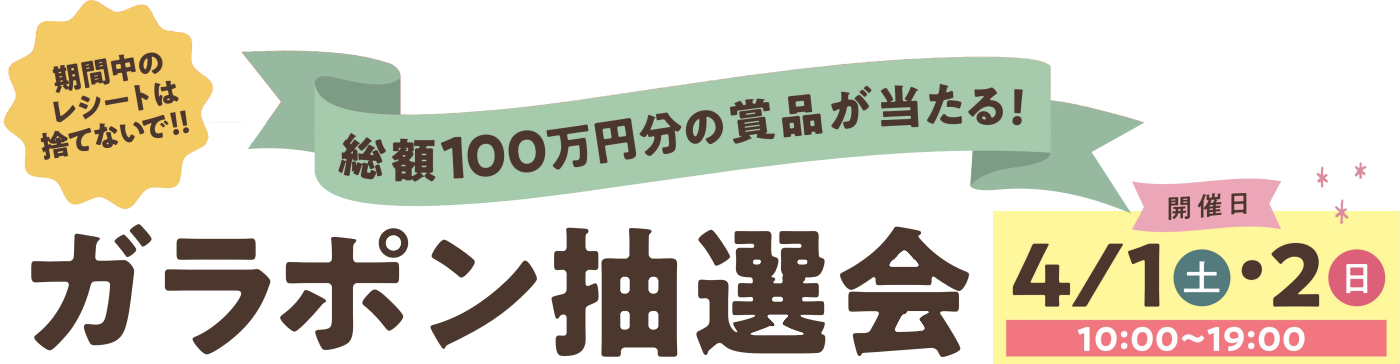 期間中のレシートは捨てないで！！総額100万円分の商品が当たる！ガラポン抽選会 開催日　4/1土曜日、4/2日曜日10:00～19:00