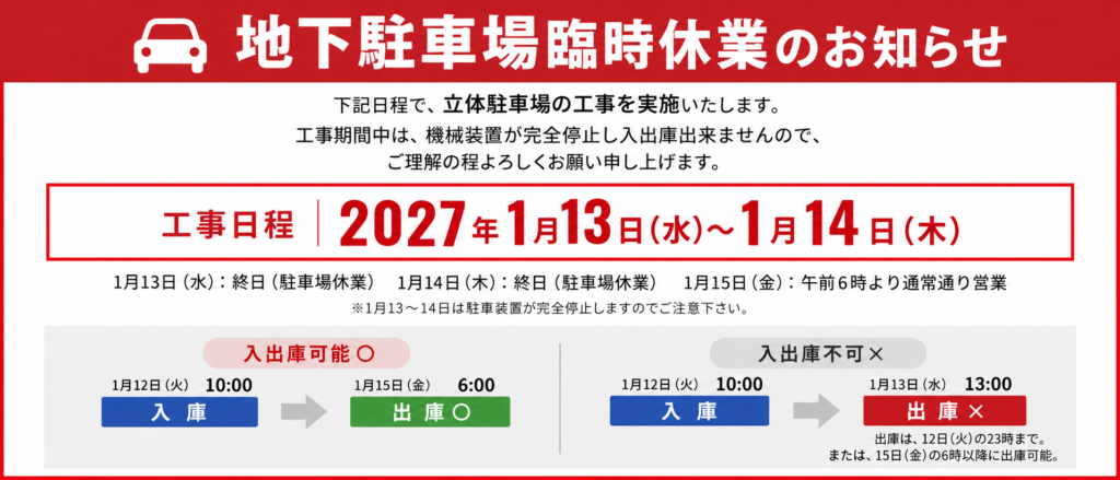 下記日程で、立体駐車場の工事を実施いたします。
工事日程：2027年1月13日（水）～1月14日（木）
1月13日（水） ：終日（駐車場休業）
1月14日（木） ：終日（駐車場休業）
1月15日（金） ：午前６時より通常通り営業
