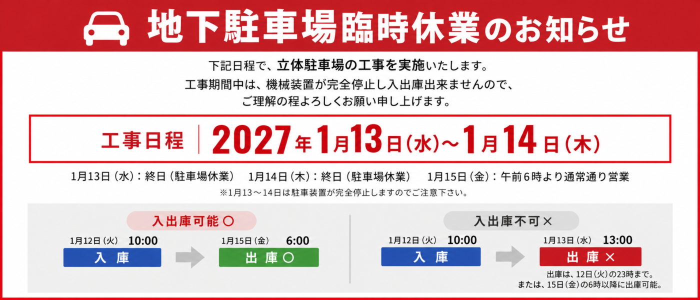 下記日程で、立体駐車場の工事を実施いたします。 工事日程：2027年1月13日（水）～1月14日（木） 1月13日（水） ：終日（駐車場休業） 1月14日（木） ：終日（駐車場休業） 1月15日（金） ：午前６時より通常通り営業